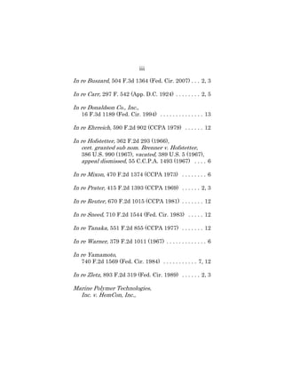 iii
In re Buszard, 504 F.3d 1364 (Fed. Cir. 2007) . . . 2, 3
In re Carr, 297 F. 542 (App. D.C. 1924) . . . . . . . . 2, 5
In re Donaldson Co., Inc.,
16 F.3d 1189 (Fed. Cir. 1994) . . . . . . . . . . . . . . 13
In re Ehrreich, 590 F.2d 902 (CCPA 1979) . . . . . . 12
In re Hofstetter, 362 F.2d 293 (1966),
cert. granted sub nom. Brenner v. Hofstetter,
386 U.S. 990 (1967), vacated, 389 U.S. 5 (1967),
appeal dismissed, 55 C.C.P.A. 1493 (1967) . . . . 6
In re Mixon, 470 F.2d 1374 (CCPA 1973) . . . . . . . . 6
In re Prater, 415 F.2d 1393 (CCPA 1969) . . . . . . 2, 3
In re Reuter, 670 F.2d 1015 (CCPA 1981) . . . . . . . 12
In re Sneed, 710 F.2d 1544 (Fed. Cir. 1983) . . . . . 12
In re Tanaka, 551 F.2d 855 (CCPA 1977) . . . . . . . 12
In re Warner, 379 F.2d 1011 (1967) . . . . . . . . . . . . . 6
In re Yamamoto,
740 F.2d 1569 (Fed. Cir. 1984) . . . . . . . . . . . 7, 12
In re Zletz, 893 F.2d 319 (Fed. Cir. 1989) . . . . . . 2, 3
Marine Polymer Technologies,
Inc. v. HemCon, Inc.,
 