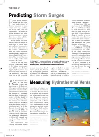 technology
36 Marine Scientist No.48 August 2014
R
ecent severe flooding
around the UK coast
is a stark reminder of
the risks presented by storm
surges – caused by a combina-
tion of high tides, winds and
low pressure. The impacts on
people, property and infra-
structure, as recent events in
the southwest of the UK illus-
trate, can be significant.
Storm surges, and their
potential impacts, need to be
understood by coastal man-
agers, affected communities
and all those with assets on
the coastline. International
flood and coastal engineer-
ing specialist HR Wallingford
has developed SMARTtide, a
state of the art tool that can
now be used to predict storm
surges in UK waters.
“Parts of the UK have
recently experienced some
of the highest storm surges
since 1953,” says Graham
Siggers, hydrodynamics and
metocean group manager at
HR Wallingford. “The chal-
lenge is to be able to provide
Predicting Storm Surges
A
SL Environmental Sci-
ences Inc. has been
awarded a US$0.5 mil-
lion contract by the University
of Georgia to build a reciprocal
transmission acoustic scintilla-
tion instrument to measure the
flow dynamics of a hydrother-
mal vent plume for a research
project led by Dr Daniela Di
Iorio of the Department of Ma-
rine Sciences. The instrument
will be installed at the Ocean
Networks Canada NEPTUNE
cabled observatory at the En-
deavour hydrothermal vent
site, approximately 300km off
the west coast of Vancouver
Island, in 2200m water depth.
The deployment is scheduled
for 2016, with logistical sup-
port from Ocean Networks
Canada.
The instrument will
employ advanced signal
Measuring Hydrothermal Vents
processing techniques and
2-way acoustic transmissions
to measure the rise velocity
of the plume and its turbu-
lent properties in near-real
time. Long-term measure-
ments of these properties, in
conjunction with 3-dimen-
sional plume models, will ad-
vance understanding of the
interaction between hydro-
thermal vent fluids and the
surrounding ocean and how
that supports the unique eco-
system found at the vents. 
For further information:
Colleen McQuade’ ASL Environmen-
tal Sciences’ Victoria, BC, Canada
www.aslenv.com
asl@aslenv.com
accurate simulations of such
events, either for forecast-
ing, development planning,
or to inform risk assessments.
When it comes to simulat-
ing the local effects of storm
surges, we have now further
developed SMARTtide, a
state of the art predictive tool
originally set up for tidal re-
source assessment, to model
storm surges in UK waters.”
Graham adds: “This new
development of SMARTtide
allows us to take meteorologi-
cal predictions and look at the
effects of storm surges in very
fine detail (200m resolution)
along the coastline or into es-
tuaries. This means the model
can simulate storm surges at a
very localised level informing
risk assessments for coastal
planning or insurance.”
Developed by HR Walling-
ford, SMARTtide was original-
ly commissioned and funded
by the Energy Technologies
Institute (ETI) to identify the
most efficient sites for tidal en-
ergy converters, tidal arrays or
tidal barrage schemes around
the UK and French coastlines.
The model continues to be
used for this purpose and can
now also be used for storm
surge simulation. 	 
More information on SMARTtide is
available at http://www.hrwallingford.
com/projects/smarttide
HR Wallingford’s model predictions of an example major storm surge
event (1 in 20 year return) around the UK coastline (an animated
version of this is available from HR Wallingford on request).
technology.indd 36 25/07/2014 10:05
 