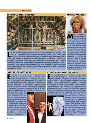 MIRADOR

EL PORTICO EN EL INFIERNO                                                                   MARISA PAREDES




                                                                                           M
                                                                                                     arisa Paredes nació
                                                                                                     en la madrileña de la
                                                                                                     Plaza de Santa Ana,
                                                                                           a un paso del teatro Español.
                                                                                           Quizás esta circunstancia ha
                                                                                           marcado su vida, transcurri-
                                                                                           da casi en su totalidad en los
                                                                                           escenarios. Convertida en los
                                                                                           años noventa en uno de los
                                                                                           emblemas del cine español,


L
     as más de 200.000 personas que, tras un largo peregrinaje, van a llegar a San-        fue requerida por los mejo-
     tiago de Compostela, se encontrarán el admirable Pórtico de la Gloria, en el          res directores internacionales,
     infierno de las obras. Los andamios tapan la obra admirable del Maestro Mateo         a partir de 1997, en que tra-
desde hace meses y, de momento, no parece que dejen de asediarlo en unos cuan-             bajó con Roberto Benigni.
tos meses. La restauración de uno de los más conocidos emblemas de la Catedral             Su presencia en Francia ha
de Santiago, uno de los conjuntos escultóricos más importantes del mundo, parece           sido constante en los últimos
                                                                                           años.Ahora, la ciudad de París
que va para largo. Y ni las autoridades políticas ni las religiosas, centrales o autonó-
                                                                                           le entrega la Gran Medalla de
micas, parecen tener una explicación para estas “diferencias técnicas”, que tienen         Vermeil, de la mano de su al-
detenidas las obras.                                                                       calde, Bertrand Delanoe.

 VUELVE LORENZO SILVA                                        COLLAGES DE JOSE LUIS JOVER


E                                                            E
      l creador de la popular pareja de guardias civiles           n el MuVIM de Valencia, pueden verse 120 collages
      Bevilacqua y Chamorro, acaba de entregar a las li-           de José Luis Jover, poeta y escritor, realizados en los
      brerías su última novela, La estrategia del agua.            últimos 15 años. Incluye 5 series:“Cierra los ojos has-
Silva es uno de los maestros españoles de la novela ne-      ta que yo te diga”,“El patio de mi casa es particular”,“Solos
gra, un género que le permite acercarse a la intrahistoria   parejas”,“Lunar” y “Parejas de hecho” (inédita). La muestra
española del crimen y la corrupción. “La novela negra        se acompaña de un excelente catálogo editado por Pre-
-nos dice- es uno de los instrumentos más útiles para        Textos. El escritor José Luis Jover tiene muy claro que un
ir analizando ese desmoronamiento ético de la socie-         collage es un poema:“La poesía, el poema, el acto de escri-
dad occidental, de sus resortes de poder, de las corrup-     bir un poema se parece mucho al de componer un collage.
telas que han traído los                                     Así, durante el proceso de escritura de un poema, mientras
lodos de la crisis”. Silva, ma-                              buscas las palabras, a menudo encuentras otras que no
gistral narrador; tiene, ade-                                                            buscabas -o que no sabías que
más, una cabeza magnífica-                                                               buscabas- y que quizá guardan
mente amueblada. Hace un                                                                 un tesoro. Por eso el poema es
diagnóstico demoledor de                                                                 azaroso, porque mitad lo buscas
la España actual, a través de                                                            y mitad lo encuentras. Cuando
la trama de la novela. “Aquí                                                             escribes un poema o compones
-nos dice- entran a saco en                                                              un collage, hay un momento en
los presupuestos públicos,                                                               que crees entrever lo que andas
los vagos, los inútiles y los                                                            buscando, hueles la presa, estás
parásitos. Los demás tie-                                                                a punto de cazarla ... y de pron-
nen que salir huyendo”.                                                                  to se esfuma”.

.CDE.658
 