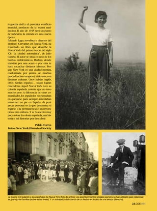 ESPAÑOLESENELMUNDO
la guerra civil y el posterior conflicto
mundial, producto de la locura nazi-
fascista. El año de 1945 será un punto
de inflexión, la entrada en una nueva
época.
Eduardo Lago, novelista y director del
Instituto Cervantes en Nueva York, ha
recordado un libro que describe la
Nueva York del primer tercio del siglo
XX: “La ciudad automática”, de Julio
Camba. El autor se sitúa en uno de los
barrios emblemáticos, Harlem, donde
transitar por una acera o por otra te
hace escuchar distintos idiomas. Por-
que New York es una ciudad mestiza,
conformada por gentes de muchas
procedencias europeas y africanas, con
distintas culturas. Unos hablan inglés,
otros hablan español… todos logran
entenderse. Aquel Nueva York tuvo su
colonia española, colonia que no tuvo
mucho peso. A diferencia de otras co-
munidades, los españoles no pensaban
en quedarse para siempre, intentaban
mantener un pie en España –la peri-
pecia personal es la que determina el
regreso o la permanencia e incorpora-
ción a otra cultura–.Y se ha escrito muy
poco sobre la colonia española, una his-
toria o mil historias por descubrir.

                     Pablo Torres
Fotos: New York Historical Society




La guerra civil polarizó a los españoles de Nueva York (foto de arriba). Los acontecimientos sociales siempre se han utilizado para relacionar-
se, para juntar familias (sobre estas líneas). Y un trabajador disfrutando de un festivo en lo alto de una terraza (derecha).
                                                                                                                                  23.CDE.664
 