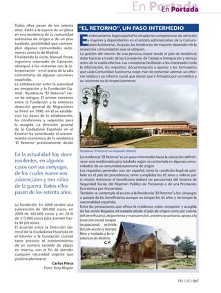 En Portada
                                                                                     En Portada
Todos ellos pasan de los setenta
años. Están a la espera de un plaza    “EL RETORNO”, UN PASO INTERMEDIO


                                       E
en una residencia de su comunidad           l ordenamiento legal español ha situado las competencias de atención
autónoma de origen o de un piso             a mayores y dependientes en el ámbito administrativo de la Comuni-
tutelado, posibilidad que contem-           dades Autónomas. Así pues, las residencias de mayores dependen de la
plan algunas comunidades auto-         respectiva comunidad en que se ubiquen.
nomas como la de Madrid.               La gestión del retorno de una persona mayor desde el país de residencia
Finalizando la visita, Manuel Perez,   debe hacerse a través de las Consejerías de Trabajo e Inmigración y tiempo
ingeniero retornado de Camerún,        antes de la vuelta efectiva. Las consejerías facilitarán a los interesados toda
obsequió a los visitantes con la in-   la información, los requisitos, documentación a aportar y los formularios
terpretación -en el piano de la sala   que cada Comunidad Autónoma exige. Han de presentar además un infor-
comunitaria- de algunas canciones      me médico y un informe social, que tienen que ir firmados por un médico y
españolas.                             un asistente social respectivamente.
La colaboración entre la autoridad
en emigración y la Fundación Gu-
miel- Residencia “El Retorno” vie-
ne de antiguo. El primer convenio
entre la Fundación y la entonces
dirección general de Migraciones
se firmó en 1996, en el se estable-
cían las bases de la colaboración,
las condiciones y requisitos para
la acogida. La dirección general
de la Ciudadanía Española en el
Exterior ha contribuido al sosteni-
miento económico de la residencia
‘El Retorno’ prácticamente desde

                                       Residencia “El Retorno” en Alalpardo (Madrid)
En la actualidad hay doce              La residencia “El Retorno” es un paso intermedio hacia la ubicación definiti-
residentes, en algunos                 va en una residencia(o piso tutelado según se contempla en algunas comu-
casos con sus conyuges,                nidades) de su comunidad autónoma de origen
                                       Los requisitos generales son: ser español, tener la condición legal de jubi-
de los cuales nueve son                lado en el país de procedencia, tener cumplidos los 65 años y valerse por
asistenciales y tres niños             si mismo. Asimismo el beneficiario deberá ser pensionista del Sistema de
                                       Seguridad Social, del Régimen Público de Pensiones o de una Prestación
de la guerra. Todos ellos              Económica por Ancianidad.
pasan de los setenta años.             También se contempla el acceso a la Residencia “El Retorno” a los cónyuges
                                       o parejas de los beneficiarios aunque no tengan los 65 años y no tengan la
                                       nacionalidad española.
su fundación. En 2008 recibió una      Entre las prestaciones que ofrece la residencia están: recepción y acogida
subvención de 360.000 euros, en        de los recién llegados (el traslado desde el país de origen corre por cuenta
2009 de 365.000 euros y en 2010        del beneficiario), alojamiento y manutención, asistencia sanitaria, apoyo a la
de 315.000 euros para atender has-     inserción social, terapia
ta 40 personas.                        ocupacional, activida-
El acuerdo entre la Dirección Ge-      des de acción y tiempo
neral de la Ciudadanía Española en     libre y traslado a la re-
el Exterior y la Fundación Gumiel      sidencia de destino.
tiene previsto el mantenimiento                         C. P.
de un número variable de plazas
en reserva, con el fin de atender
cualquier necesidad urgente que
pudiera plantearse.
                       Carlos Pîera
                  Fotos Tony Magán


                                                                                                         19 • CdE • 667
 