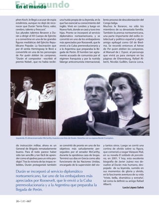 En el mundo
En el mundo

phen Koch, le llegó a acusar de espía         una huida propia de su leyenda, en la         lento proceso de descolonización del
estalinista, aunque no dejó de reco-          que fue esencial su conocimiento del          Congo belga.
nocer que Durán “tenía físico, valor,         inglés. Vivió en Londres y luego en           Muchos le lloraron, no sólo los
cerebro, talento y frescura”.                 Nueva York, donde se casó y tuvo tres         miembros de su devastada familia.
Sus plurales talentos llevaron a Du-          hijas. Pronto se incorporó al servicio        También la prensa norteamericana,
rán a dirigir el XX Cuerpo de Ejército        diplomático norteamericano, y se              una parte importante del exilio in-
y a convertirse en una de las grandes         convirtió en uno de los embajadores           telectual y político español y algún
figuras mediáticas del Ejército Repu-         más apreciados por Roosevelt, que le          amigo epilogal como Gil de Bied-
blicano Popular. La fascinación que           envió a la Cuba prerrevolucionaria y          ma. Se recordó entonces al héroe
por él sentía Hemingway le llevó a            a la Argentina que preparaba la lle-          de Por quien doblan las campanas,
convertirle en una de los personajes          gada de Perón. El hombre tan agria-           al Manuel de L´Espoir, al personaje
de Por quién doblan las campanas.             mente acusado de comunista por el             que vivirá ya para siempre en las
“Durán el compositor –escribió el             régimen franquista y por la nutrida           páginas de Eherenburg, Rafael Al-
premio Nobel-, que no había recibi-           falange anticomunista internacional,          berti, Nicolás Guillén, García Lorca,




Izquierda. El ultraconservador McCarthy muestra una foto de Durán. Derecha con su esposa Bonté Crompton.


do instrucción militar, ahora es un           se convirtió de pronto en uno de los          y tantos otros. Luego se corrió una
General de Brigada rematadamente              objetivos más sañudamente per-                cortina de olvido sobre su figura,
bueno. Para él todo parece haber              seguidos por el senador McCarthy,             que comenzó a rasgar Vázquez Rial,
sido tan sencillo y tan fácil de apren-       durante la oprobiosa caza de brujas.          en su novela El soldado de porcela-
der como el ajedrez para un niño pro-         Terminó sus días en Grecia como alto          na, en 2001. Y hoy, esta excelente
digio”. Tras la victoria de las tropas re-    funcionario de las Naciones Unidas,           biografía de Javier Juárez nos de-
beldes, Durán protagonizó también             encargado de la supervisión del vio-          vuelve al Durán más humano, des-
                                                                                            pojado de su leyenda, sumido en
Durán se incorporó al servicio diplomático                                                  sus momentos de gloria y olvido,
                                                                                            en la fascinante aventura de su vida
norteamericano, fue uno de los embajadores más                                              “triste, bella, dramática y extraña”,
apreciados por Roosevelt, que le envió a la Cuba                                            tal como la definió su amigo Rafael
prerrevolucionaria y a la Argentina que preparaba la                                        Alberti.
                                                                                                               Lucía López Salvà
llegada de Perón.


26 • CdE • 667
 