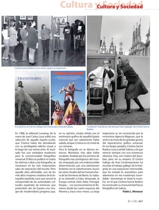 Cultura y Sociedad
                                                            Cultura y Sociedad




Cristina Garcia Rodero, en el centro, explica su exposición.




A la derecha uno de los trabajos de Cristina para Carta de España.            “Confesion”. Una de las más famosas fotos “gallegas” de Cristina García
                                                                              Rodero
En 1988, la editorial Lunwerg, de la               en su opinión, estaba reñida con el         trayectoria se vio reconocida por la
mano de Juan Carlos Luna, editó una                testimonio gráfico de aquella España        mismísima Agencia Mágnum, que la
selección de aquella España oculta,                esencial que tan sabiamente había           sentó a la mesa de los grandes genios
que Cristina había ido desvelando                  sabido atrapar Cristina en el cristal de    del reporterismo gráfico universal.
con su privilegiado talento visual, a              sus cámaras.                                En sus largos periplos, Cristina García
lo largo de casi veinte años. El resul-            Pero la fotógrafa no se detuvo en-          Rodero nunca olvidó Galicia, a la que
tado fue una verdadera revelación                  tonces. Montañas más altas había            retornó siempre con una insistencia
para la concomunidad fotográfica                   escalado. Avalada por los premios de        obsesiva. Hoy, con motivo del Xaco-
universal. El libro se publicó en todos            fotografía más prestigiosos del mun-        beo, pero sin su amparo, El Centro
los idiomas cultos y las fotografías se            do; empujada por una indestructible         Galego de Arte Contemporáneo ha
mostraron en las más importantes                   determinación, por una obstinación          reunido el trabajo gallego de la fotó-
salas de exposición del mundo. Pero                lindante con lo sobrehumano, buscó          grafa en una exposición memorable,
aquella obra admirable, uno de los                 las raíces rituales del ser humano fue-     que ha evitado lo anecdótico para
más altos mojones creativos de la fo-              ra de las fronteras de Iberia. Su traba-    adentrarse en ese trastiempo inson-
tografía española, tuvo que vencer la              jo se extendió a Cuba, Venezuela, la        dable –transtempo se titula la mues-
mezquindad de las autoridades cul-                 Europa central, Haití, Italia, Portugal,    tra- en el que Cristina García Rodero
turales españolas de entonces, que                 Etiopía… Los reconocimientos le llo-        ha construido su monumental fresco
pretendían dar de España una ima-                  vieron desde las cuatro esquinas del        fotográfico de Galicia.
gen de modernidad y progreso, que,                 Planeta y, hace unos meses, su larga                           Pablo L. Monasor


                                                                                                                            31 • CdE • 667
 