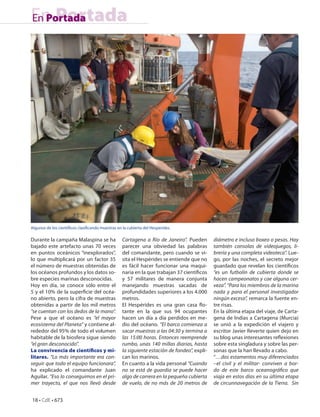 En Portada
En Portada




Algunos de los científicos clasificando muestras en la cubierta del Hesperides.

Durante la campaña Malaspina se ha                 Cartagena a Río de Janeiro”. Pueden        diámetro e incluso boxeo o pesas. Hay
bajado este artefacto unas 70 veces                parecer una obviedad las palabras          también consolas de videojuegos, li-
en puntos oceánicos “inexplorados”,                del comandante, pero cuando se vi-         brería y una completa videoteca”. Lue-
lo que multiplicará por un factor 35               sita el Hespérides se entiende que no      go, por las noches, el secreto mejor
el número de muestras obtenidas de                 es fácil hacer funcionar una maqui-        guardado que revelan los científicos
los océanos profundos y los datos so-              naria en la que trabajan 37 científicos    “es un futbolín de cubierta donde se
bre especies marinas desconocidas.                 y 57 militares de manera conjunta          hacen campeonatos y cae alguna cer-
Hoy en día, se conoce sólo entre el                manejando muestras sacadas de              veza”. “Para los miembros de la marina
5 y el 10% de la superficie del océa-              profundidades superiores a los 4.000       nada y para el personal investigador
no abierto, pero la cifra de muestras              metros.                                    ningún exceso”, remarca la fuente en-
obtenidas a partir de los mil metros               El Hespérides es una gran casa flo-        tre risas.
“se cuentan con los dedos de la mano”.             tante en la que sus 94 ocupantes           En la última etapa del viaje, de Carta-
Pese a que el océano es “el mayor                  hacen un día a día perdidos en me-         gena de Indias a Cartagena (Murcia)
ecosistema del Planeta” y contiene al-             dio del océano. “El barco comienza a       se unió a la expedición el viajero y
rededor del 95% de todo el volumen                 sacar muestras a las 04:30 y termina a     escritor Javier Reverte quien dejo en
habitable de la biosfera sigue siendo              las 15:00 horas. Entonces reemprende       su blog unas interesantes reflexiones
“el gran desconocido”.                             rumbo, unas 140 millas diarias, hasta      sobre esta singladura y sobre las per-
La convivencia de científicos y mi-                la siguiente estación de fondeo”, expli-   sonas que la han llevado a cabo.
litares. “Lo más importante era con-               can los marinos.                           “…dos estamentos muy diferenciados
seguir que todo el equipo funcionara”,             En cuanto a la vida personal “Cuando       –el civil y el militar- conviven a bor-
ha explicado el comandante Juan                    no se está de guardia se puede hacer       do de este barco oceanográfico que
Aguilar. “Eso lo conseguimos en el pri-            algo de carrera en la pequeña cubierta     viaja en estos días en su última etapa
mer trayecto, el que nos llevó desde               de vuelo, de no más de 20 metros de        de circunnavegación de la Tierra. Sin


18 • CdE • 673
 