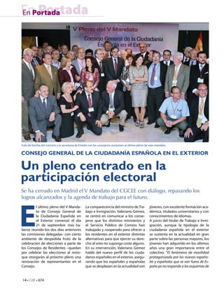 14 • CdE • 674
En PortadaEn Portada
Un pleno centrado en la
participación electoral
CONSEJO GENERAL DE LA CIUDADANÍA ESPAÑOLA EN EL EXTERIOR
Se ha cerrado en Madrid el V Mandato del CGCEE con diálogo, repasando los
logros alcanzados y la agenda de trabajo para el futuro.
E
l último pleno del V Manda-
to de Consejo General de
la Ciudadanía Española en
el Exterior comenzó el día
21 de septiembre -tras ha-
berse reunido los dos días anteriores
las comisiones delegadas- con cierto
ambiente de despedida fruto de la
celebración de elecciones a parte de
los Consejos de Residentes –quedan
por celebrar las elecciones al resto-
que otorgarán al próximo pleno una
renovación de representantes en el
Consejo.
La comparecencia del ministro de Tra-
bajo e Inmigración, Valeriano Gómez,
se centró en comunicar a los conse-
jeros que los distintos ministerios y
el Servicio Público de Correos han
trabajado y cooperado para ofrecer a
los residentes en el exterior distintas
alternativas para que ejercer su dere-
cho al voto no suponga coste alguno.
En su intervención, Valeriano Gómez
habló del nuevo perfil de los ciuda-
danos españoles en el exterior, asegu-
rando que los españoles y españolas
que se desplazan en la actualidad son
jóvenes, con excelente formación aca-
démica, titulados universitarios y con
conocimientos de idiomas.
A juicio del titular de Trabajo e Inmi-
gración, aunque la tipología de la
ciudadanía española en el exterior
se sustenta en la actualidad en gran
parte sobre las personas mayores, los
jóvenes han adquirido en los últimos
años una gran importancia entre el
colectivo. “El fenómeno de movilidad
protagonizado por los nuevos españo-
les y españolas que se van fuera de Es-
paña ya no responde a los esquemas de
Foto de familia del ministro y la secretaria de Estado con los consejeros asistentes al último pleno de este mandato.
 