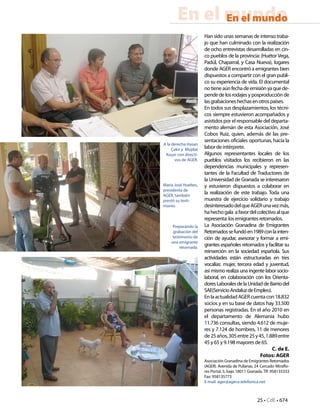25 • CdE • 674
En el mundoEn el mundo
Han sido unas semanas de intenso traba-
jo que han culminado con la realización
de ocho entrevistas desarrolladas en cin-
co pueblos de la provincia: (Huétor Vega,
Padúl, Chaparral, y Casa Nueva), lugares
donde AGER encontró a emigrantes bien
dispuestos a compartir con el gran publi-
co su experiencia de vida. El documental
notieneaúnfechadeemisiónyaquede-
pendedelosrodajesyposproducciónde
lasgrabacioneshechasenotrospaíses.
En todos sus desplazamientos, los técni-
cos siempre estuvieron acompañados y
asistidos por el responsable del departa-
mento alemán de esta Asociación, José
Cobos Ruiz, quien, además de las pre-
sentaciones oficiales oportunas, hacía la
labor de intérprete.
Algunos representantes locales de los
pueblos visitados los recibieron en las
dependencias municipales y represen-
tantes de la Facultad de Traductores de
la Universidad de Granada se interesaron
y estuvieron dispuestos a colaborar en
la realización de este trabajo. Toda una
muestra de ejercicio solidario y trabajo
desinteresadodelqueAGERunavezmás,
hahechogala afavordelcolectivoalque
representa:losemigrantesretornados.
La Asociación Granadina de Emigrantes
Retornadossefundóen1989conlainten-
ción de ayudar, asesorar y formar a emi-
grantes españoles retornados y facilitar su
reinserción en la sociedad española. Sus
actividades están estructuradas en tres
vocalías: mujer, tercera edad y juventud,
asi mismo realiza una ingente labor socio-
laboral, en colaboración con los Orienta-
doresLaboralesdelaUnidaddeBarriodel
SAE(ServicioAndaluzdeEmpleo).
EnlaactualidadAGERcuentacon18.832
socios y en su base de datos hay 33.500
personas registradas. En el año 2010 en
el departamento de Alemania hubo
11.736 consultas, siendo 4.612 de muje-
res y 7.124 de hombres, 11 de menores
de25años,305entre25y45,1.889entre
45 y 65 y 9.198 mayores de 65.
C. de E.
Fotos: AGER
Asociación Granadina de Emigrantes Retornados
(AGER). Avenida de Pulianas, 24 Cercado Miraflo-
res Portal. 5, bajo 18011 Granada.Tlf: 958135333
Fax: 958135773
E-mail: ager@ager.e.telefonica.net
A la derecha Hasan
Çakir y Müjdat
Koçer con directi-
vos de AGER.
Preparando la
grabación del
testimonio de
una emigrante
retornada.
María José Hueltes,
presidenta de
AGER, también
prestó su testi-
monio.
 