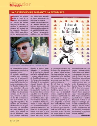 34 • CdE • 674
MiradorMirador
LA GASTRONOMÍA DURANTE LA REPÚBLICA
E
ditado por Corde-
lia, el “Libro de co-
cina de la Repúbli-
ca”, escrito por Isabelo
Herreros, recorre en 256
páginas la gastronomía
durante el periodo de
la segunda República
(1931-1939), describien-
do los gustos culinarios
de los españoles que te-
nían medios económicos
para bien comer.
El periodo republicano
español está condicio-
nado por la guerra civil
y toda la posterior pro-
paganda franquista. Son
poco conocidas, por tan-
to, facetas importantes
que afectaban a la vida
cotidiana de las clases
media y alta. Así, se des-
conoce por la mayoría
que, durante la década
de los 30, coincidiendo
con el Gobierno de la
segunda República, flo-
recieron en Barcelona y
Madrid revistas de gas-
tronomía tan importan-
tes como “Menage” y “Pa-
ladar”, que además de
incluir recetarios, ofre-
cían consejos para tener
una buena salud, a través
de dietas adecuadas, sin
descuidar la higiene.
Isabelo Herreros, periodis-
ta y escritor, también ha
ejercido la docencia en la
Universidad Complutense
de Madrid. Dirigió la revis-
ta “Política” y actualmente
colabora con periódicos
digitales y revistas espe-
cializadas. Es presidente
de la Asociación Manuel
Azaña. Ha publicado libros
y ensayos sobre la segun-
da República, la guerra ci-
vil y la represión franquista
(Mitología de la cruzada de
Franco). Bastantes de sus
trabajos tratan sobre el
exilio español de 1939, en
los españoles muertos en
los campos de exterminio
nazi. Otro buen libro, tam-
bién de cocina, es “El coci-
nero de Azaña. Ocio y gas-
tronomía en la República”.
La dictadura franquista,
desde su inicio, impuso
una visión totalmente ne-
gativa de la República, en
todas sus facetas: preten-
dieron que todo lo que
hizo la República era ne-
gativo, afectando incluso
a los gustos culinarios de
la época. Por supuesto, ni
un palabra sobre la gran
hambruna sufrida por los
españoles, o las cartillas
de racionamiento, en los
primeros años del fran-
quismo más duro.
En el libro de Isabelo
Herreros, en el que hay
historia, cultura y cos-
tumbres, queda demos-
trado que la sociedad
urbana española de los
inicios de los Años 30 era
sofisticada y moderna,
que sabían cocinar y co-
mer, llegando a recetas
tan contundentes como
“Lenguas de cordero a
la Dorotea”, para aprove-
char el vino rancio. Por
supuesto, había recetas
de origen popular, como
la “Chanfaina de cordero”,
que se elabora sólo con
hígado y sangre cocida.
En las revistas de la épo-
ca se pueden ver anun-
cios de hornos de gas,
frigoríficos, aspiradores
eléctricos y otros elec-
trodomésticos, que no
serían de uso común en
España hasta los años
60. El libro ofrece, ade-
más, un curioso receta-
rio con el que recuperar
viejos y sabrosos platos
de la mejor gastronomía
española. Casi se podría
decir que el libro es un
pequeño catálogo grá-
fico de aquella realidad,
reflejada en 150 ilustra-
ciones procedentes de
los anuncios publicados
entre 1932 y 1935 por la
revista “Menage”.
Pablo Torres
Sobre estas líneas, Isabelo Herreros, el autor, y la portada de su libro.
 