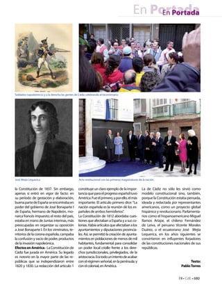 En Portada
                                                                                                     En Portada




Soldados napoleónicos y a la derecha las gentes de Cádiz celebrando el bicentenario.




José Mejía Lequerica                               Acto institucional con las primeras magistraturas de la nación.


la Constitución de 1837. Sin embargo,              constituye un claro ejemplo de la impor-            La de Cádiz no sólo les sirvió como
apenas si entró en vigor de facto: en              tancia que para el progreso español tuvo            modelo constitucional sino, también,
su período de gestación y elaboración,             América. Fue el primero, y por ello, el más         porque la Constitución estaba pensada,
buena parte de España se encontraba en             importante. El artículo primero dice: “La           ideada y redactada por representantes
poder del gobierno de José Bonaparte I             nación española es la reunión de los es-            americanos, como un proyecto global
de España, hermano de Napoleón, mo-                pañoles de ambos hemisferios”.                      hispánico y revolucionario. Parlamenta-
narca francés impuesto; el resto del país,         La Constitución de 1812 abordaba cues-              rios como el hispanoamericano Miguel
estaba en mano de Juntas interinas, más            tiones que afectaban a España y a sus co-           Ramos Arizpe, el chileno Fernández
preocupadas en organizar su oposición              lonias. Había artículos que afectaban a los         de Leiva, el peruano Vicente Morales
a José Bonaparte I. En los virreinatos, te-        ayuntamientos y diputaciones provincia-             Duárez, o el ecuatoriano José Mejía
rritorios de la corona española, campaba           les. Así, se permitió la creación de ayunta-        Lequerica, en los años siguientes se
la confusión y vacío de poder, productos           mientos en poblaciones de menos de mil              convirtieron en influyentes forjadores
de la invasión napoleónica.                        habitantes, fundamental para consolidar             de las constituciones nacionales de sus
Efectos en América.- La Constitución de            un poder local criollo frente a los dere-           repúblicas.
Cádiz fue jurada en América. Su legado             chos jurisdiccionales, privilegiados, de la
es notorio en la mayor parte de las re-            aristocracia. Era todo un intento de acabar
públicas que se independizaron entre               con el régimen señorial, en la península; y                                         Texto:
1820 y 1830. La redacción del artículo 1           con el colonial, en América.                                                  Pablo Torres


                                                                                                                               19 • CdE • 680
 