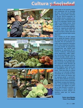 Cultura y Sociedad
                                                            Cultura y Sociedad
                                                                                             sobre todo en los puestos volca-
                                                                                             dos totalmente con la clientela
                                                                                             de fuera, “pero aun así-dice Del-
                                                                                             gado- nos va muy bien y tenemos
                                                                                             el 100 por 100 de ocupación, no
                                                                                             ha habido cierres y cuando un lo-
                                                                                             cal queda vacío, inmediatamente
                                                                                             pasa a ser alquilado. Desde el año
                                                                                             1946 no ha habido cierres. Entre
                                                                                             2005 y 2006 se produjo un peque-
                                                                                             ño declive, los nacionales abando-
                                                                                             naron los negocios por jubilación
                                                                                             o muerte, pero ahora están vol-
                                                                                             viendo sus hijos y nietos, pero aun
                                                                                             así el cliente nacional sigue siendo
                                                                                             diferente”.
                                                                                             Pero suenan en el aire espeso
                                                                                             de la capital de España, clarines
                                                                                             de renovación para tan peculiar
                                                                                             mercado. Por el Consistorio cir-
                                                                                             culan varios proyectos, lastrados
                                                                                             por la crisis, entre los que desta-
                                                                                             ca la del estudio de arquitectos
                                                                                             Espegel-Fisac que diseña para
                                                                                             Mostenses un panorama de co-
                                                                                             mercios multiusos, restaurantes,
                                                                                             zonas deportivas, calles cubier-
                                                                                             tas, cine al aire libre que conver-
                                                                                             tiría el mercado, alzado sobre el
                                                                                             Convento de Premostratense de
                                                                                             San Norberto, en un espacio pú-
                                                                                             blico parecido a la plaza Barceló.
                                                                                             Por supuesto existe división de
                                                                                             opiniones, por ejemplo la de Ri-
                                                                                             cardo Delgado, quien opina que
                                                                                             la remodelación que se vaya a
                                                                                             hacer, “tiene que tener en cuenta
                                                                                             que éste es un mercado antiguo,
                                                                                             necesitado de un lavado de cara,
                                                                                             pero bien hecho de manera que
                                                                                             no suponga perder su personali-
                                                                                             dad, las obras deberán incorporar
                                                                                             espacios de ocio como el mercado
                                                                                             San Miguel, aunque éste haya per-
                                                                                             dido su personalidad de mercado
                                                                                             municipal. San Miguel ha perdi-
                                                                                             do su vieja filosofía y nosotros ni
                                                                                             queremos ni somos capaces de
                                                                                             conquistar la nueva porque no
                                                                                             tenemos nada que ver ambos
                                                                                             mercados”.

                                                                                                          Texto: Jesus Bamba
Este mercado es el ideal par obtener productos exóticos y raros en las tiendas habituales.                 Fotos: Tony Magán


                                                                                                                  31 • CdE • 680
 