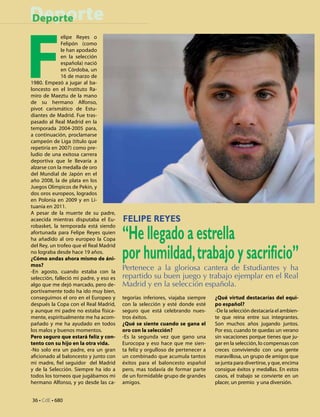 Deporte
Deporte




F
              elipe Reyes o
              Felipón (como
              le han apodado
              en la selección
              española) nació
              en Córdoba, un
              16 de marzo de
1980. Empezó a jugar al ba-
loncesto en el Instituto Ra-
miro de Maeztu de la mano
de su hermano Alfonso,
pivot carismático de Estu-
diantes de Madrid. Fue tras-
pasado al Real Madrid en la
temporada 2004-2005 para,
a continuación, proclamarse
campeón de Liga (título que
repetiría en 2007) como pre-
ludio de una exitosa carrera
deportiva que le llevaría a
alzarse con la medalla de oro
del Mundial de Japón en el
año 2008, la de plata en los
Juegos Olimpicos de Pekin, y
dos oros europeos, logrados
en Polonia en 2009 y en Li-
tuania en 2011.
A pesar de la muerte de su padre,
acaecida mientras disputaba el Eu-       Felipe Reyes
                                         “He llegado a estrella
robasket, la temporada está siendo
afortunada para Felipe Reyes quien
ha añadido al oro europeo la Copa


                                         por humildad, trabajo y sacrificio”
del Rey, un trofeo que el Real Madrid
no lograba desde hace 19 años.
¿Cómo andas ahora mismo de áni-
mos?
-En agosto, cuando estaba con la
                                         Pertenece a la gloriosa cantera de Estudiantes y ha
selección, falleció mi padre, y eso es   repartido su buen juego y trabajo ejemplar en el Real
algo que me dejó marcado, pero de-       Madrid y en la selección española.
portivamente todo ha ido muy bien,
conseguimos el oro en el Europeo y       tegorías inferiores, viajaba siempre   ¿Qué virtud destacarías del equi-
después la Copa con el Real Madrid,      con la selección y esté donde esté     po español?
y aunque mi padre no estaba física-      seguro que está celebrando nues-       -De la selección destacaría el ambien-
mente, espiritualmente me ha acom-       tros éxitos.                           te que reina entre sus integrantes.
pañado y me ha ayudado en todos          ¿Qué se siente cuando se gana el       Son muchos años jugando juntos.
los malos y buenos momentos.             oro con la selección?                  Por eso, cuando te quedas un verano
Pero seguro que estará feliz y con-      -Es la segunda vez que gano una        sin vacaciones porque tienes que ju-
tento con su hijo en la otra vida.       Eurocopa y eso hace que me sien-       gar en la selección, lo compensas con
-No solo era un padre, era un gran       ta feliz y orgulloso de pertenecer a   creces conviviendo con una gente
aficionado al baloncesto y junto con     un combinado que acumula tantos        maravillosa, un grupo de amigos que
mi madre, fiel seguidor del Madrid       éxitos para el baloncesto español      se junta para divertirse, y que, encima
y de la Selección. Siempre ha ido a      pero, mas todavía de formar parte      consigue éxitos y medallas. En estos
todos los torneos que jugábamos mi       de un formidable grupo de grandes      casos, el trabajo se convierte en un
hermano Alfonso, y yo desde las ca-      amigos.                                placer, un premio y una diversión.


36 • CdE • 680
 