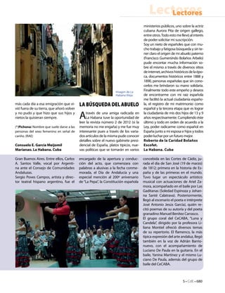 Lectores
                                                                                            Lectores
                                                                                     ministerios públicos, uno sobre la actriz
                                                                                     cubana Aurora Pita de origen gallego,
                                                                                     entre otros. Todo esto me llevó al interés
                                                                                     de poder solicitar mi suscripción.
                                                                                     Soy un nieto de españoles que con mu-
                                                                                     cho trabajo y fatigosa búsqueda y sin te-
                                                                                     ner claro el origen de mi abuelo paterno
                                                                                     (Francisco Gumersindo Bolaños Arbelo)
                                                                                     pude encontar mucha información so-
                                                                                     bre el mismo a través de diversos sitios
                                                                                     de internet, archivos históricos de la épo-
                                                                                     ca, documentos históricos entre 1888 y
                                                                                     1890, personas españolas que sin cono-
                                                                                     cerlos me brindaron su mano solidaria.
                                                                  Imagen de La
                                                                                     Finalmente todo este empeño y deseos
                                                                  Habana Vieja.      de encontrarme con mi raiz española
                                                                                     me facilitó la actual ciudadanía españo-
más cada día a esa emigración que vi-      La búsqueda del abuelo                    la, el registro de mi matrimonio como
vió fuera de su tierra, que añoró volver                                             español y la tercera etapa que es lograr
y no pudo y que hizo que sus hijos y
nietos la quisieran siempre.               A   través de una amiga radicada en
                                               La Habana tuve la oportunidad de
                                           leer la revista número 2 de 2012 (si la
                                                                                     la ciudadanía de mis dos hijos de 13 y 9
                                                                                     años respectivamente. Cumpliendo éste
                                                                                     último y todo en orden de acuerdo a la
(*)Pichona: Nombre que suele darse a las   memoria no me engaña) y me fue muy        Ley, poder radicarme como español en
personas del sexo femenino en señal de     interesante pues a través de los varia-   España junto a mi esposa e hijos y todos
cariño. (RAE)                              dos artículos de la misma pude conocer    poder luchar por un futuro mejor.
                                           detalles sobre el nuevo gabinete presi-   Roberto de la Caridad Bolaños
Consuelo E. García Meijomil                dencial de España, platos típicos, nue-   Escofet.
Marianao. La Habana. Cuba                  vas políticas que se tomarán en varios    La Habana. Cuba

Gran Buenos Aires. Entre ellos, Carlos     encargado de la apertura y conduc-        concebida en las Cortes de Cádiz, ju-
A. Santos Valle, vocal por Argenti-        ción del acto, que comenzara con          rada el día de San José (19 de marzo)
na ante el Consejo de Comunidades          palabras a alusivas a la fecha conme-     de 1812; primera en la historia de Es-
Andaluzas.                                 morada, el Día de Andalucía y una         paña y de las primeras en el mundo.
Sergio Poves Campos, artista y direc-      especial mención al 200º aniversario      Tuvo lugar un espectáculo artístico
tor teatral hispano argentino, fue el      de “La Pepa”, la Constitución española    musical con actuaciones de Ariel Za-
                                                                                     mora, acompañado en el baile por Las
                                                                                     Gaditanas (Soledad Espinoza y Johan-
                                                                                     na Santé Calatrava). Posteriormente,
                                                                                     llegó al escenario el poeta e intérprete
                                                                                     José Antonio Jesús García), quién re-
                                                                                     citó poemas de su autoría y del poeta
                                                                                     granadino Manuel Benítez Carrasco.
                                                                                     El grupo coral del CeCABA, “Luna y
                                                                                     Candela”, dirigido por la profesora Li-
                                                                                     liana Montiel ofreció diversos temas
                                                                                     de su repertorio. El flamenco, la más
                                                                                     típica expresión del arte andaluz, llegó
                                                                                     también en la voz de Adrián Barrio-
                                                                                     nuevo, con el acompañamiento de
                                                                                     Luciano De Paula en la guitarra. En el
                                                                                     baile, Yanina Martínez y el mismo Lu-
                                                                                     ciano De Paula, además del grupo de
                                                                                     baile del CeCABA.



                                                                                                                 5 • CdE • 680
 