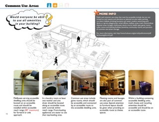 ????
Common Use Areas
Mailboxes serving accessible
dwelling units should be
located on an accessible
route and should be
installed within accessible
reach range (48” maximum)
for forward or side
approach.
In a laundry room, at least
one washer and one
dryer should be located
along an accessible route
with controls within
reach range. Front-loading
appliances are easier to use
than top-loading ones.
Within a building containing
accessible dwelling units,
trash chutes and recycling
amenities should be
accessible and should be on
an accessible route.
Common use areas include
game rooms, which should
be accessible and connected
by an accessible route to
the accessible dwelling units.
Meeting rooms and lounges
are also part of common
use areas. Special attention
to furniture layout should
be given when providing an
accessible route to theses
spaces.
*MORE INFOMORE INFO
Public and common use areas that must be accessible include, but are not
limited to, such spaces and elements as selected on-site walks, parking,
corridors, lobbies, drinking fountains and water coolers, swimming pool
decks or aprons, playgrounds, rental offices, mailbox areas, trash rooms/refuse
disposal areas, lounges, clubhouses, tennis courts, health spas, game rooms,
toilet rooms and bathing facilities, laundries, community rooms, and portions
of common use tenant storage.
For more information, visit http://www.huduser.org/portal/publications/pdf/
fairhousing/fairch2.pdf.
Would everyone be able
to use all amenities
in your building?
16
 