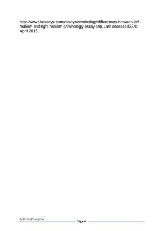 By KirstyChampion
Page 6
http://www.ukessays.com/essays/criminology/differences-between-left-
realism-and-right-realism-criminology-essay.php.Last accessed23rd
April 2015.
 