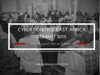 CYBER DEFENCE EAST AFRICA
SUMMIT 2015
www.cybersecurity.co.tz
11-13 August, Dar es Salaam
T H I R D   A N N U A L   N R D   E A S T   A F R I C A   C Y B E R   S E C U R I T Y   C O N F E R E N C E
IN COLLABORATION WITH TANZANIA COMMUNICATIONS REGULATORY AUTHORITY (TCRA)
 
