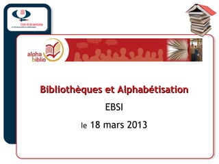 Bibliothèques et AlphabétisationBibliothèques et Alphabétisation
EBSI
le 18 mars 2013
 