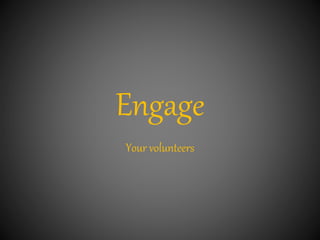 Engage
Your volunteers
 
