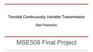 Toroidal Continuously Variable Transmission
Stan Pastukhov
MSE509 Final Project
 
