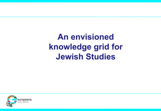 An envisioned
knowledge grid for
Jewish Studies
 