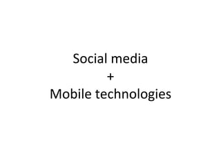 Social media + Mobile technologies 
