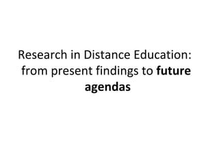    Research in Distance Education:   from present findings to  future  agendas 
