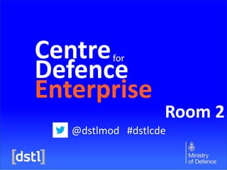 Centre
Defence
Enterprise
for

Room 2

@dstlmod #dstlcde

 