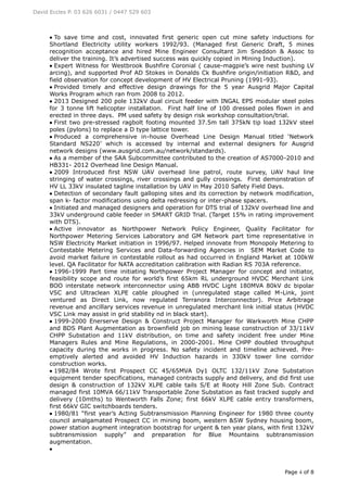 David Eccles P. 03 626 6031 / 0447 529 603
Page 4 of 8
 To save time and cost, innovated first generic open cut mine safety inductions for
Shortland Electricity utility workers 1992/93. (Managed first Generic Draft, 5 mines
recognition acceptance and hired Mine Engineer Consultant Jim Sneddon & Assoc to
deliver the training. It’s advertised success was quickly copied in Mining Induction).
 Expert Witness for Westbrook Bushfire Coronial ( cause-magpie’s wire nest bushing LV
arcing), and supported Prof AD Stokes in Donalds Ck Bushfire origin/initiation R&D, and
field observation for concept development of HV Electrical Pruning (1991-93).
 Provided timely and effective design drawings for the 5 year Ausgrid Major Capital
Works Program which ran from 2008 to 2012.
 2013 Designed 200 pole 132kV dual circuit feeder with INGAL EPS modular steel poles
for 3 tonne lift helicopter installation. First half line of 100 dressed poles flown in and
erected in three days. PM used safety by design risk workshop consultation/trial.
 First two pre-stressed ragbolt footing mounted 37.5m tall 375kN tip load 132kV steel
poles (pylons) to replace a D type lattice tower.
 Produced a comprehensive in-house Overhead Line Design Manual titled ‘Network
Standard NS220’ which is accessed by internal and external designers for Ausgrid
network designs (www.ausgrid.com.au/network/standards).
 As a member of the SAA Subcommittee contributed to the creation of AS7000-2010 and
HB331- 2012 Overhead line Design Manual.
 2009 Introduced first NSW UAV overhead line patrol, route survey, UAV haul line
stringing of water crossings, river crossings and gully crossings. First demonstration of
HV LL 33kV insulated tagline installation by UAV in May 2010 Safety Field Days.
 Detection of secondary fault galloping sites and its correction by network modification,
span k- factor modifications using delta redressing or inter-phase spacers.
 Initiated and managed designers and operation for DTS trial of 132kV overhead line and
33kV underground cable feeder in SMART GRID Trial. (Target 15% in rating improvement
with DTS).
 Active innovator as Northpower Network Policy Engineer, Quality Facilitator for
Northpower Metering Services Laboratory and GM Network part time representative in
NSW Electricity Market initiation in 1996/97. Helped innovate from Monopoly Metering to
Contestable Metering Services and Data-forwarding Agencies in SEM Market Code to
avoid market failure in contestable rollout as had occurred in England Market at 100kW
level. QA Facilitator for NATA accreditation calibration with Radian RS 703A reference.
 1996-1999 Part time initiating Northpower Project Manager for concept and initiator,
feasibility scope and route for world’s first 65km RL underground HVDC Merchant Link
BOO interstate network interconnector using ABB HVDC Light 180MVA 80kV dc bipolar
VSC and Ultraclean XLPE cable ploughed in (unregulated stage called M-Link, joint
ventured as Direct Link, now regulated Terranora Interconnector). Price Arbitrage
revenue and ancillary services revenue in unregulated merchant link initial status (HVDC
VSC Link may assist in grid stability nd in black start).
 1999-2000 Enerserve Design & Construct Project Manager for Warkworth Mine CHPP
and BDS Plant Augmentation as brownfield job on mining lease construction of 33/11kV
CHPP Substation and 11kV distribution, on time and safety incident free under Mine
Managers Rules and Mine Regulations, in 2000-2001. Mine CHPP doubled throughput
capacity during the works in progress. No safety incident and timeline achieved. Pre-
emptively alerted and avoided HV Induction hazards in 330kV tower line corridor
construction works.
 1982/84 Wrote first Prospect CC 45/65MVA Dy1 OLTC 132/11kV Zone Substation
equipment tender specifications, managed contracts supply and delivery, and did first use
design & construction of 132kV XLPE cable tails S/E at Rooty Hill Zone Sub. Contract
managed first 10MVA 66/11kV Transportable Zone Substation as fast tracked supply and
delivery (10mths) to Wentworth Falls Zone; first 66kV XLPE cable entry transformers,
first 66kV GIC switchboards tenders.
 1980/81 “first year’s Acting Subtransmission Planning Engineer for 1980 three county
council amalgamated Prospect CC in mining boom, western &SW Sydney housing boom,
power station augment integration bootstrap for urgent & ten year plans, with first 132kV
subtransmission supply” and preparation for Blue Mountains subtransmission
augmentation.

 