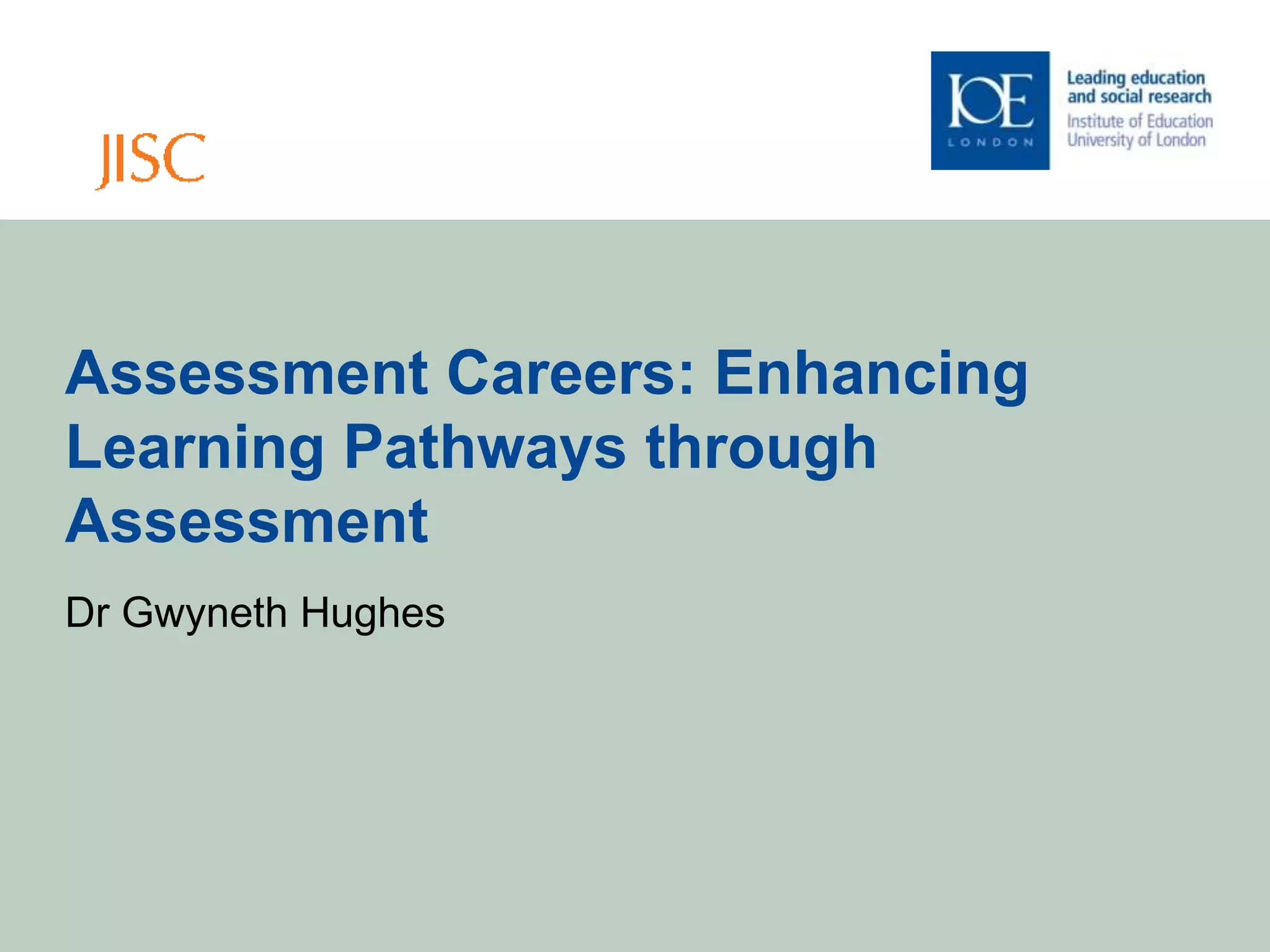 Assessment Careers: Enhancing
Learning Pathways through
Assessment
Dr Gwyneth Hughes
 
