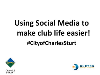 Using Social Media to
make club life easier!
#CityofCharlesSturt
 
