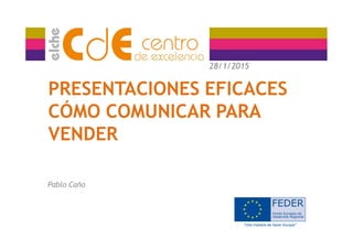 PRESENTACIONES EFICACES
CÓMO COMUNICAR PARA
VENDER
Pablo Caño
28/1/2015
 
