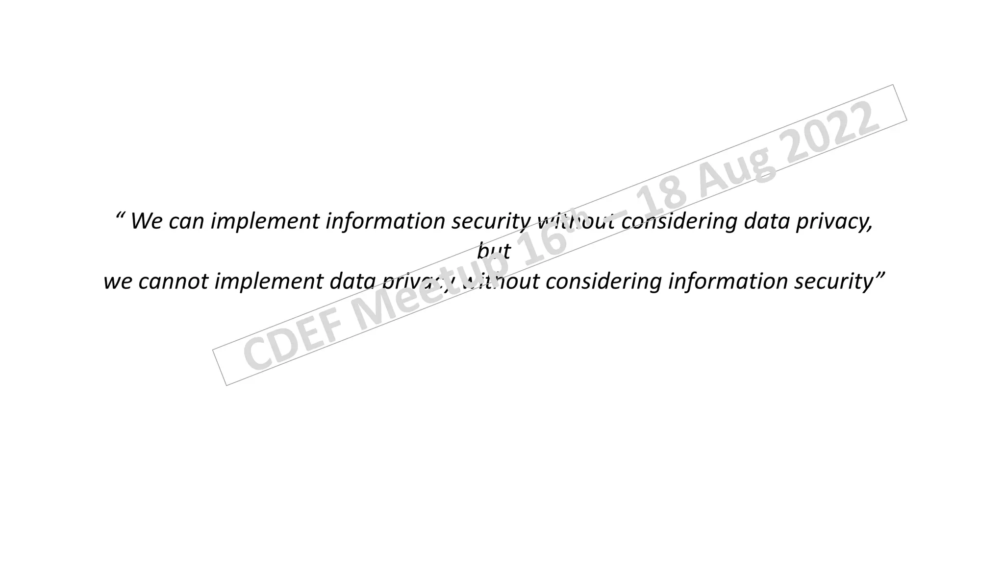 “ We can implement information security without considering data privacy,
but
we cannot implement data privacy without considering information security”
 