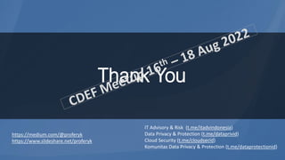 Thank You
https://medium.com/@proferyk
https://www.slideshare.net/proferyk
IT Advisory & Risk (t.me/itadvindonesia)
Data Privacy & Protection (t.me/dataprivid)
Cloud Security (t.me/cloudsecid)
Komunitas Data Privacy & Protection (t.me/dataprotectionid)
 