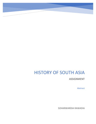HISTORY OF SOUTH ASIA
ASSIGNMENT
SOHARWARDIA RAWADIA
Abstract
 