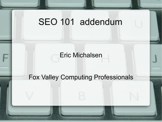 SEO 101  addendum Eric Michalsen Fox Valley Computing Professionals 