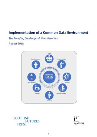 Implementation of a Common Data Environment
1
Implementation of a Common Data Environment
The Benefits, Challenges & Considerations
August 2018
 