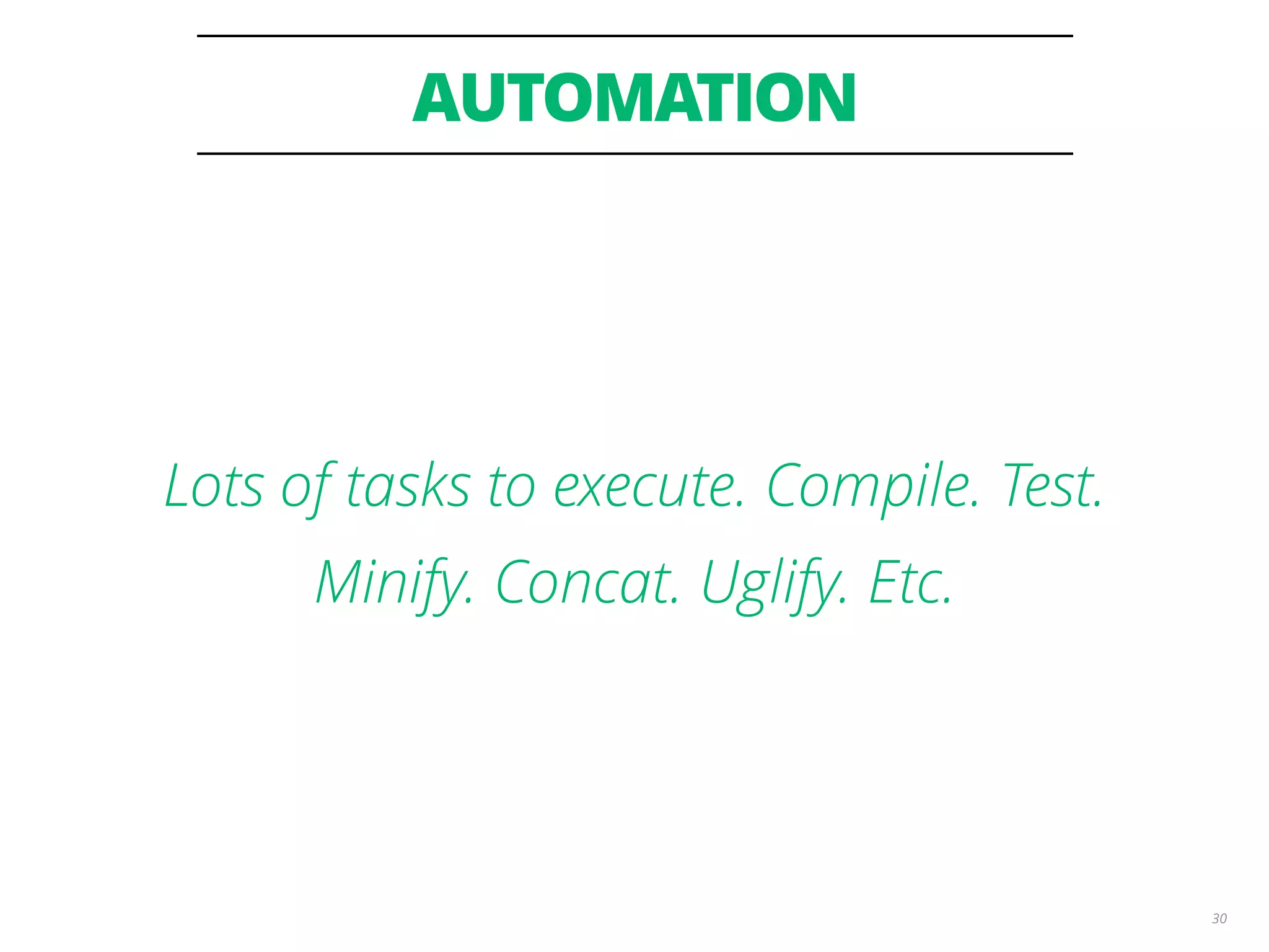 AUTOMATION 30 Lots of tasks to execute. Compile. Test. Minify. Concat. Uglify. Etc. 
