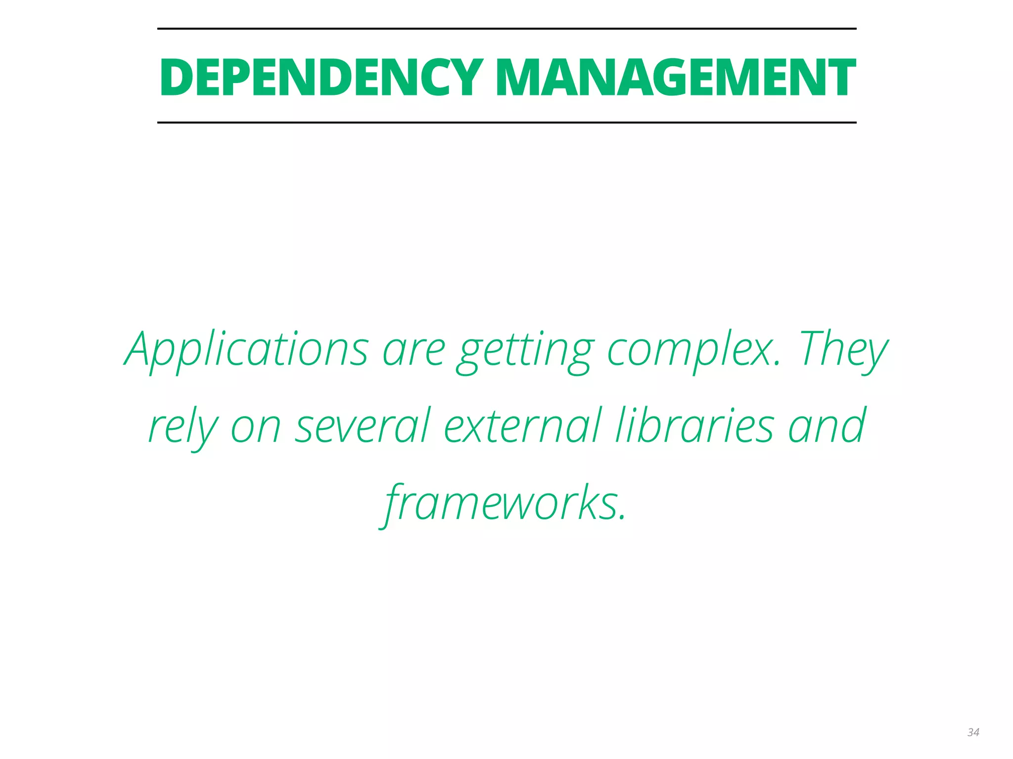 DEPENDENCY MANAGEMENT 34 Applications are getting complex. They rely on several external libraries and frameworks. 