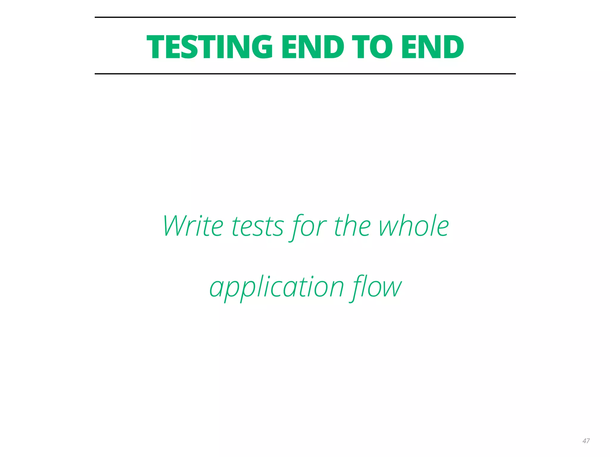 TESTING END TO END 47 Write tests for the whole application ﬂow 