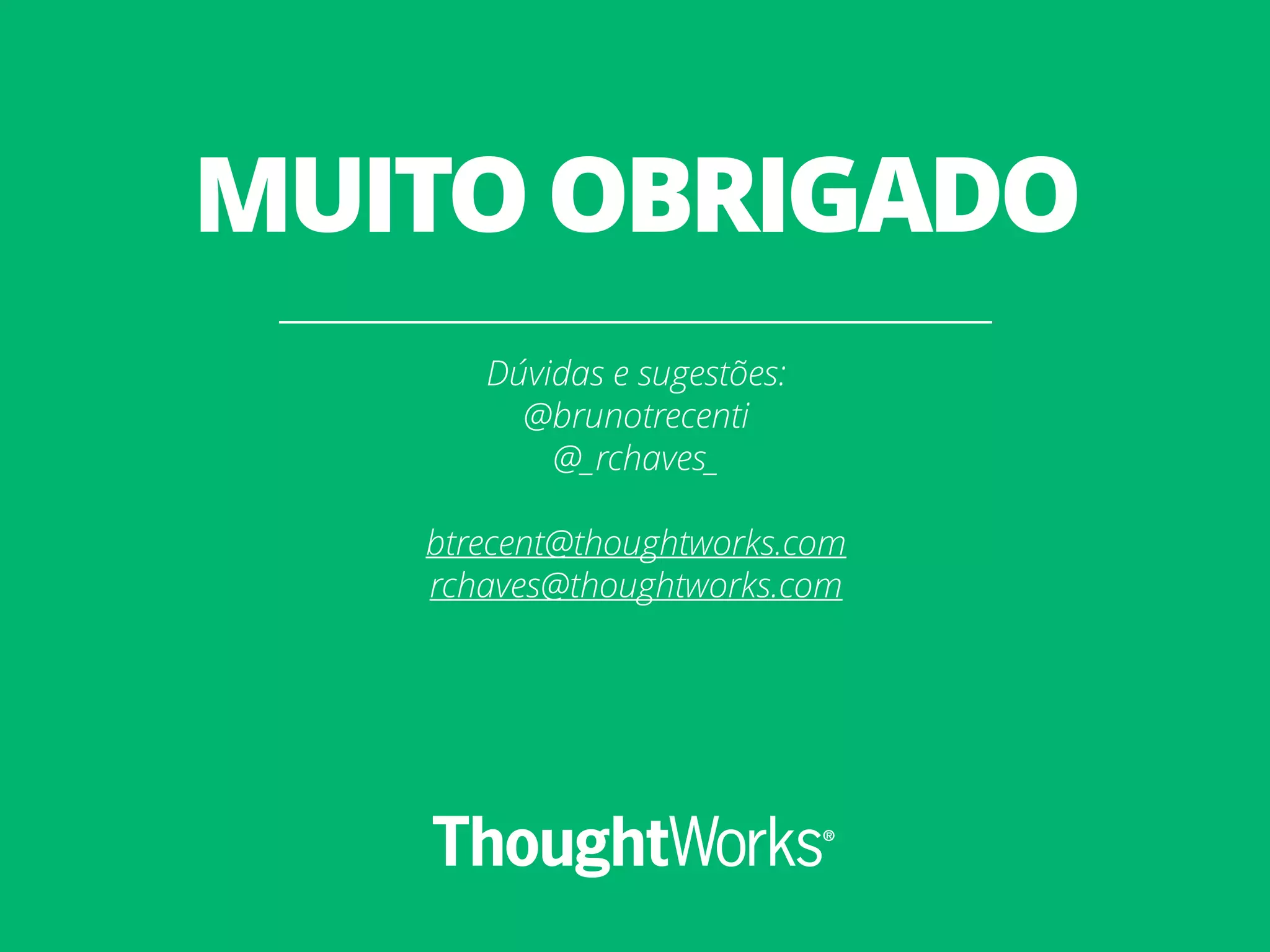 Dúvidas e sugestões: @brunotrecenti @_rchaves_ btrecent@thoughtworks.com rchaves@thoughtworks.com MUITO OBRIGADO 