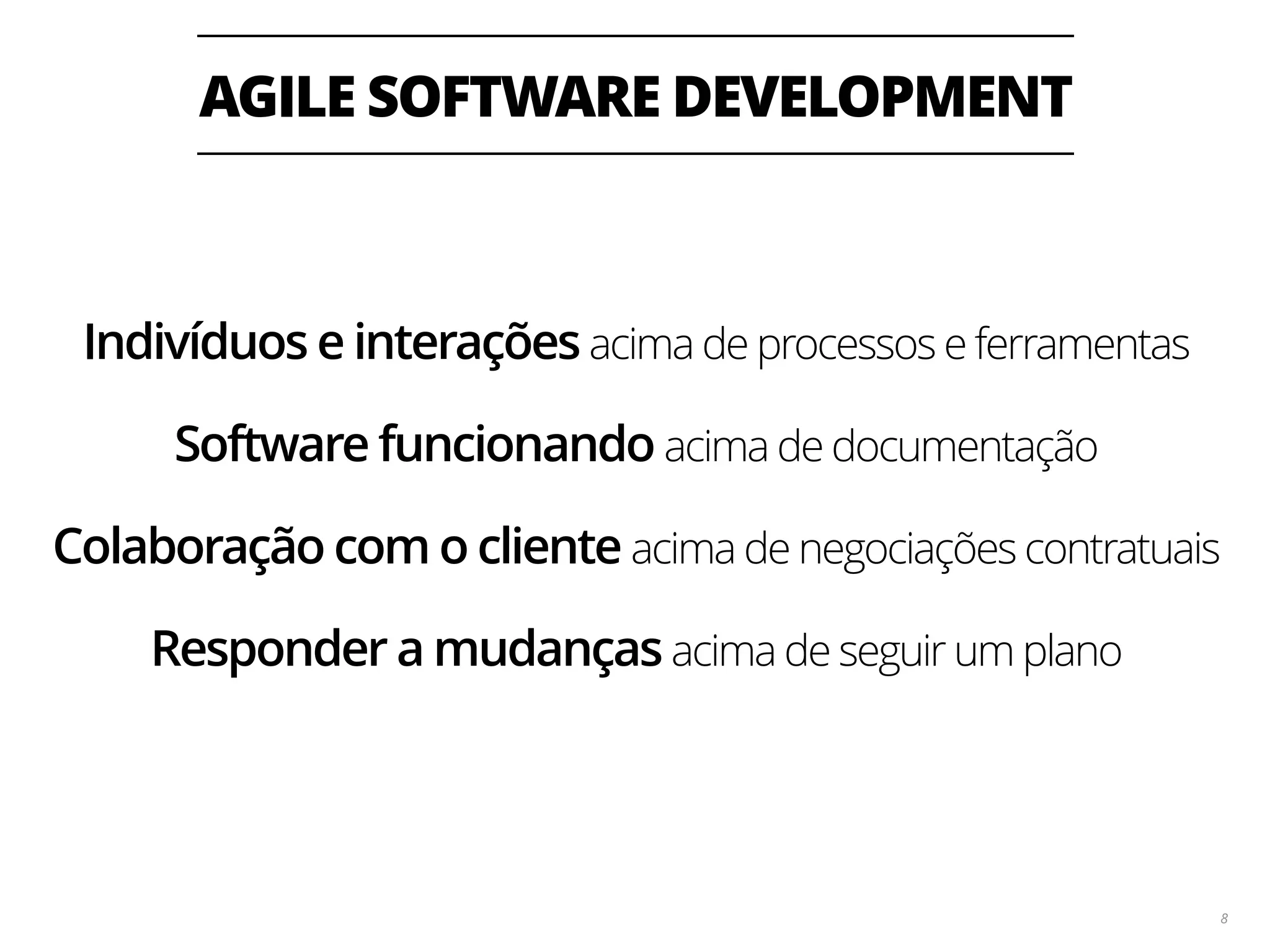 AGILE SOFTWARE DEVELOPMENT 8 Indivíduos e interações acima de processos e ferramentas Software funcionando acima de documentação Colaboração com o cliente acima de negociações contratuais Responder a mudanças acima de seguir um plano 