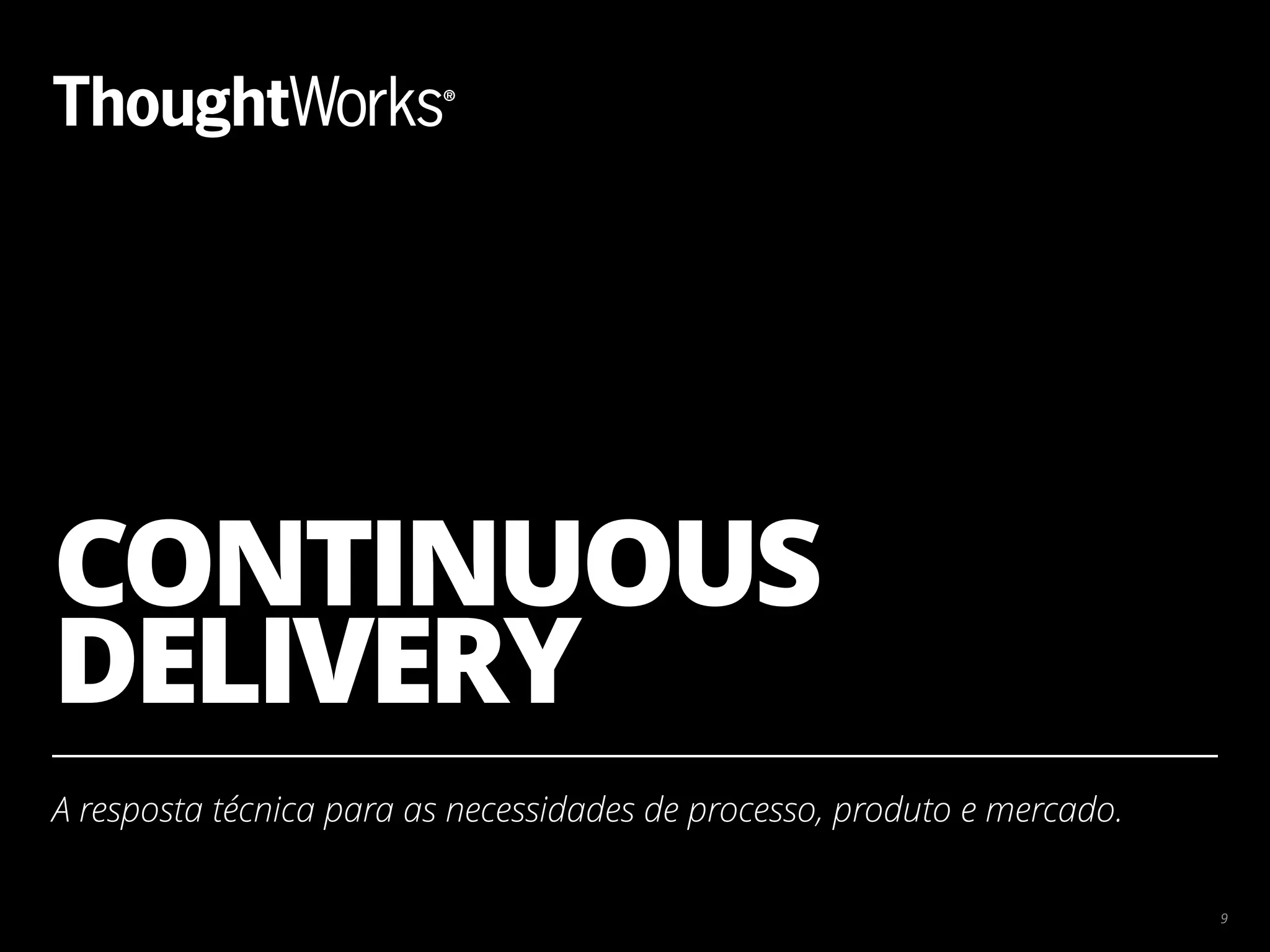 CONTINUOUS  DELIVERY A resposta técnica para as necessidades de processo, produto e mercado. 9 