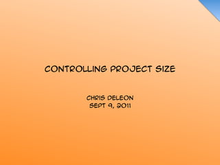 Controlling Project Size


       Chris DeLeon
        Sept 9, 2011
 