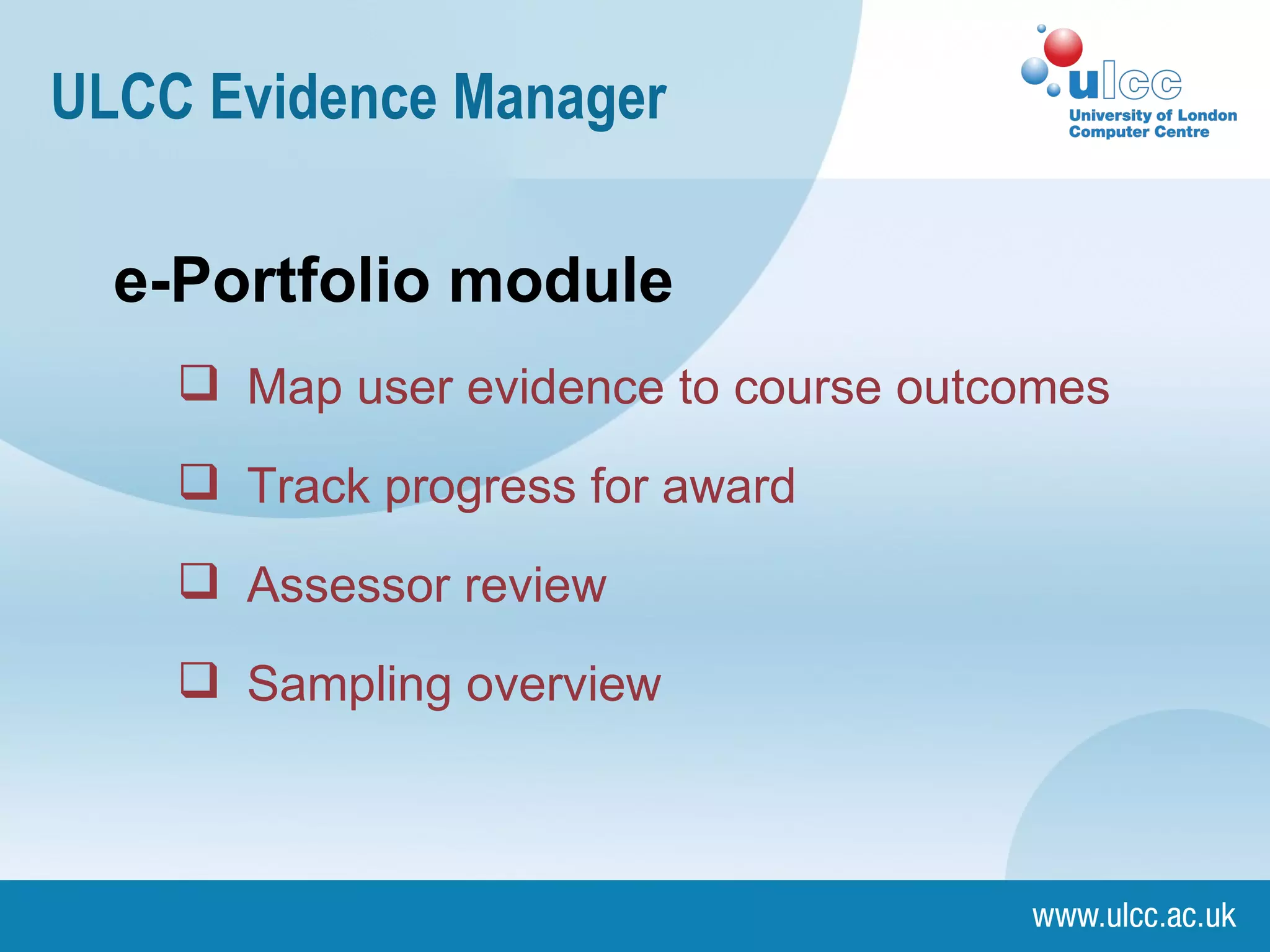 ULCC Evidence Manager e-Portfolio module ‏ Map user evidence to course outcomes Track progress for award Assessor review Sampling overview 