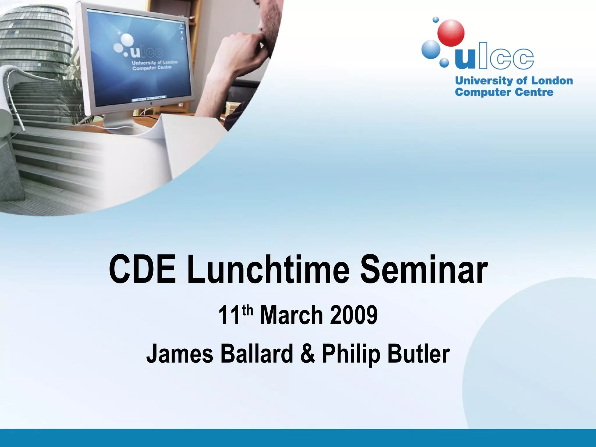 CDE Lunchtime Seminar 11 th  March 2009 James Ballard & Philip Butler 