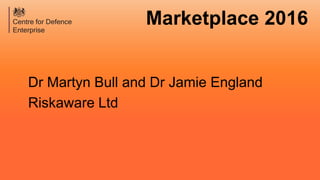 Marketplace 2016
Dr Martyn Bull and Dr Jamie England
Riskaware Ltd
 