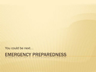 You could be next…

EMERGENCY PREPAREDNESS
 