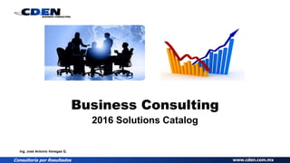 CONSULTING FOR RESULTS www.cden.com.mx
Business Consulting
2017 Solutions Catalog
José Antonio Venegas Q.
 