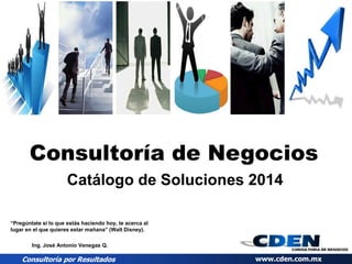 CONSULTORÍA POR RESULTADOS www.cden.com.mx
Consultoría de Negocios
Catálogo de Soluciones 2017
Ing. José Antonio Venegas Q.
 