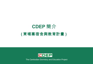 CDEP 簡介 ( 柬埔寨宿舍與教育計畫 )  The Cambodian Dormitory and Education Project 
