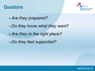 –Are they prepared?
–Do they know what they want?
–Are they in the right place?
–Do they feel supported?
Questions
 
