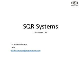SQR Systems
CDE Open Call
Dr. Nithin Thomas
CEO
Nithin.thomas@sqrsystems.com
 